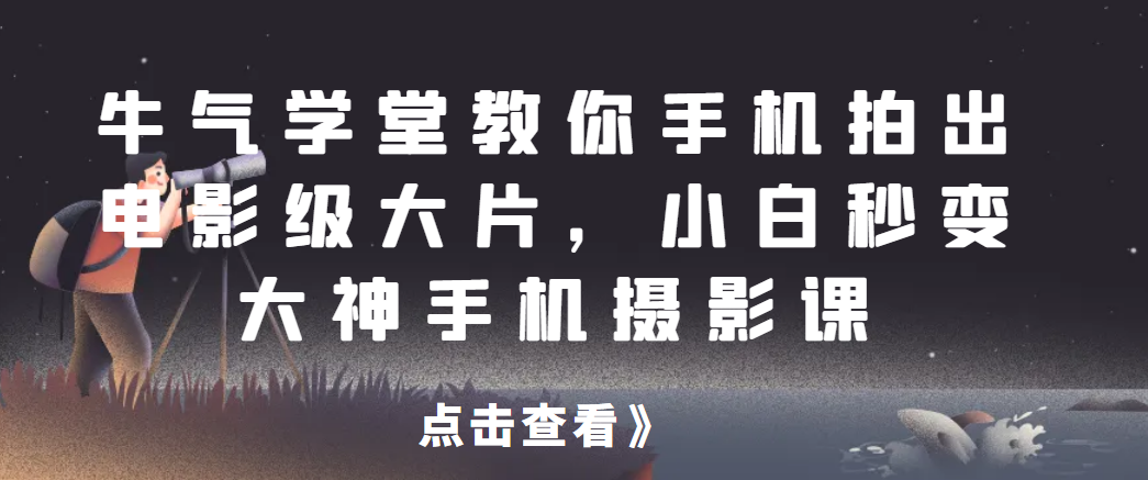 牛气学堂教你手机拍出电影级大片，小白秒变大神手机摄影课-比子云创