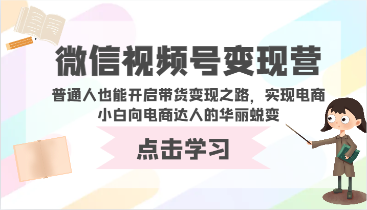 微信视频号变现营-普通人也能开启带货变现之路，实现电商小白向电商达人的华丽蜕变-柚子网创