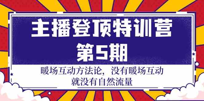 主播登顶特训营第5期：暖场互动方法论 没有暖场互动就没有自然流量（30节）-柚子网创