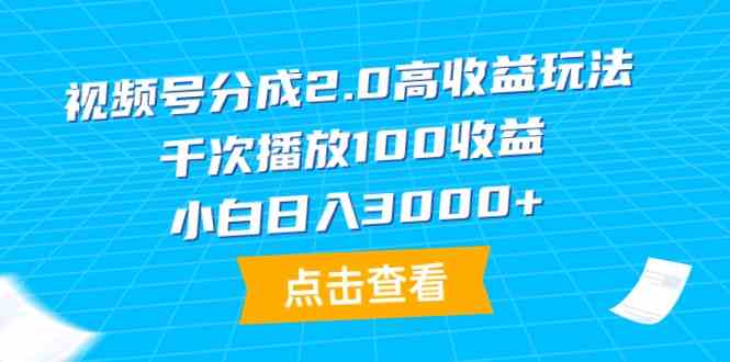 （9716期）视频号分成2.0高收益玩法，千次播放100收益，小白日入3000+-柚子网创