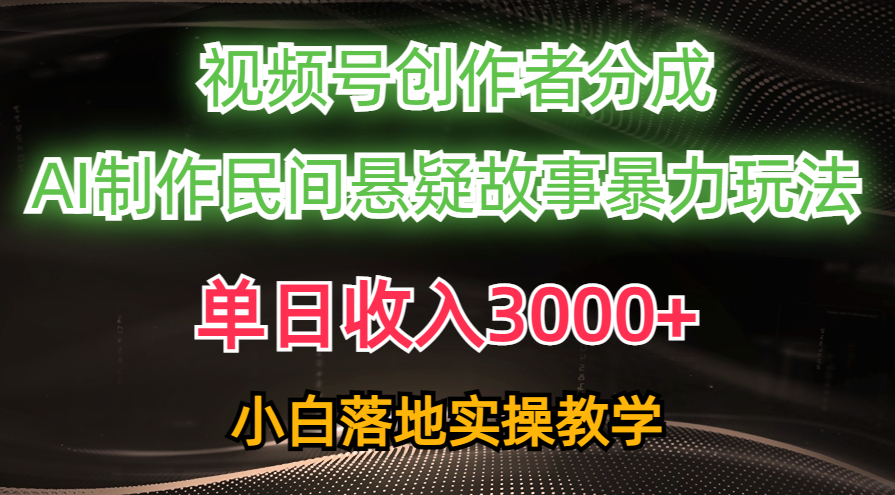 （10853期）单日收入3000+，视频号创作者分成，AI创作民间悬疑故事，条条爆流，小白-柚子网创