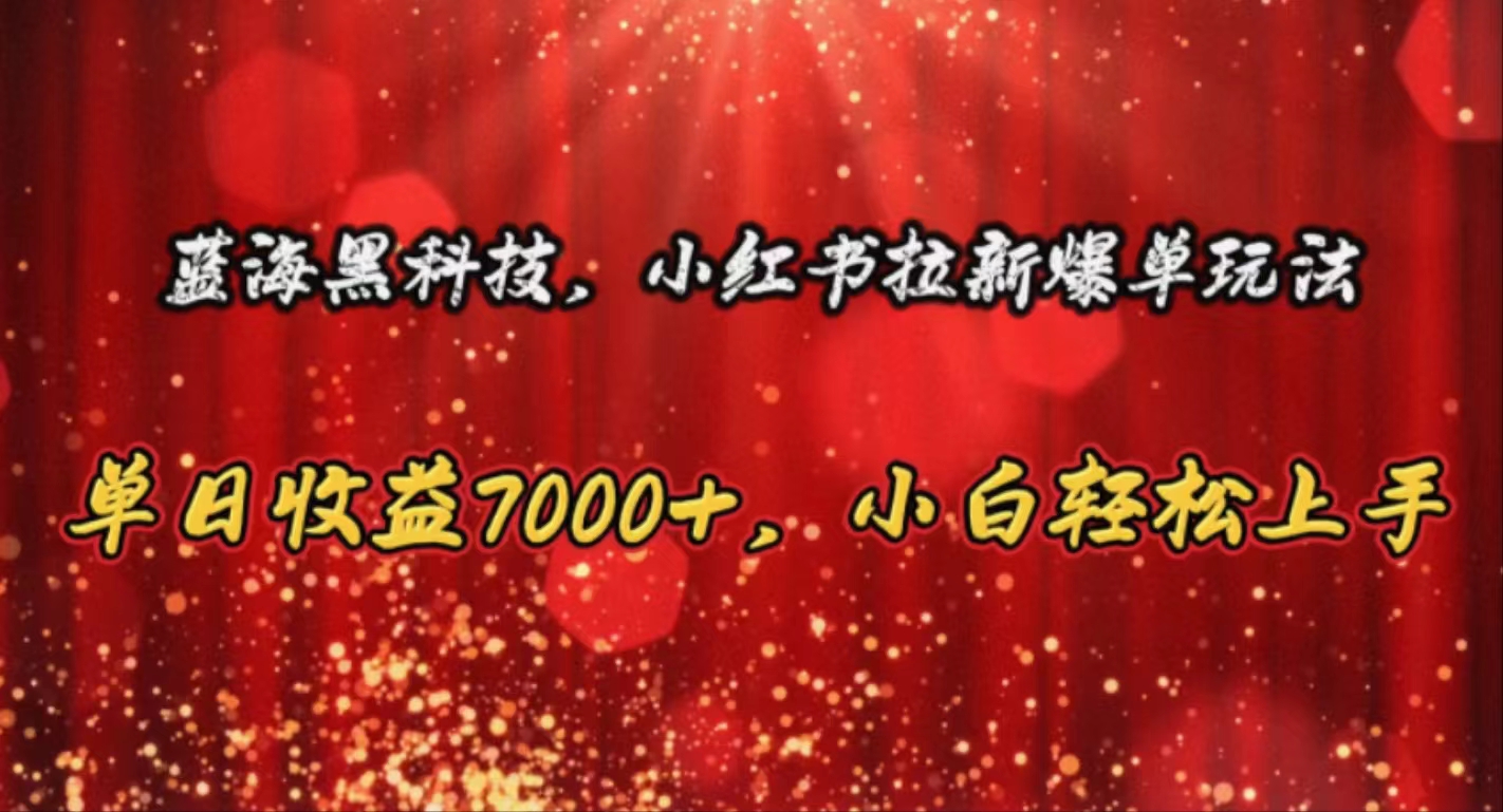 （10860期）蓝海黑科技，小红书拉新爆单玩法，单日收益7000+，小白轻松上手-柚子网创