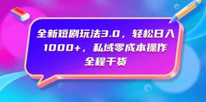 （9794期）全新短剧玩法3.0，轻松日入1000+，私域零成本操作，全程干货-柚子网创