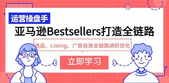 （9801期）亚马逊Bestsellers打造全链路，选品、Listing、广告投放全链路进阶优化-柚子网创