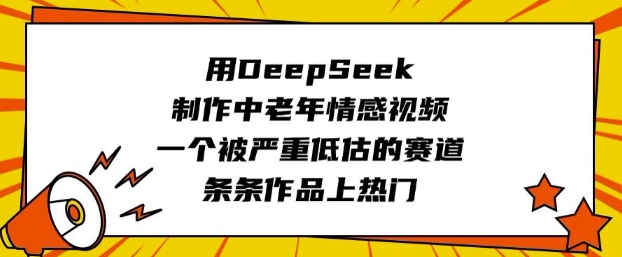 用DeepSeek制作中老年情感视频，一个被严重低估的赛道，条条作品上热门-柚子网创