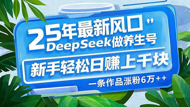 （14341期）25年最新风口，用DeepSeek做养生号，新手轻松日赚上千块，一条作品涨粉…-柚子网创