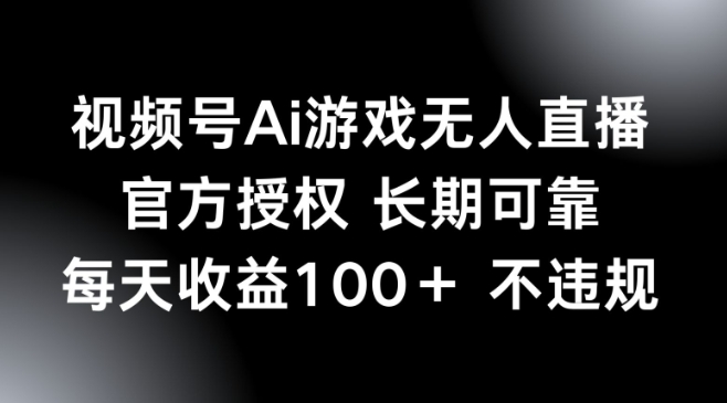 视频号AI游戏无人直播，官方授权 长期可靠，每天收益100+不违规-柚子网创