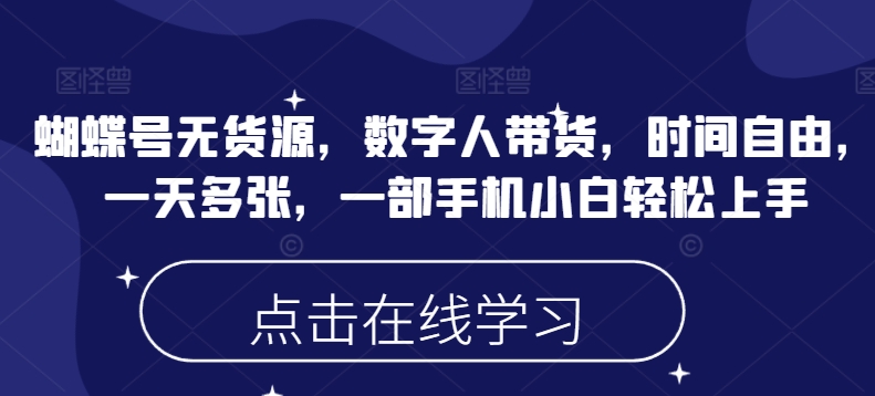 蝴蝶号无货源，数字人带货，时间自由，一天多张，一部手机小白轻松上手-柚子网创