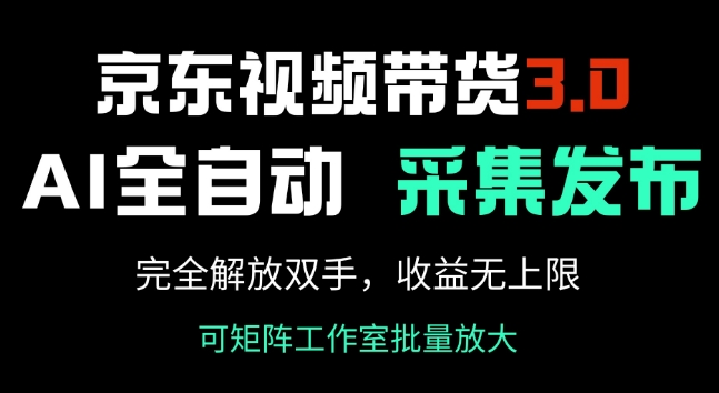 京东视频带货3.0，Ai全自动采集+自动发布，完全解放双手，收入无上限-柚子网创