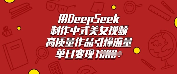 用DeepSeek制作中式美女视频，高质量作品引爆流量，单日变现多张-柚子网创