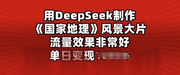 用DeepSeek制作风景大片，流量效果非常好，单日变现多张-柚子网创