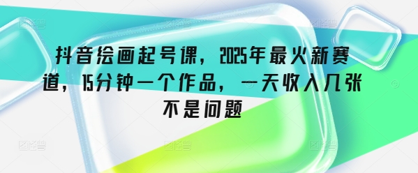 抖音绘画起号课，2025年最火新赛道，15分钟一个作品，一天收入几张不是问题-柚子网创