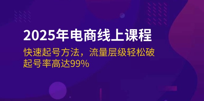 （14329期）2025年电商线上课程：快速起号方法，流量层级轻松破，起号率高达99%-柚子网创