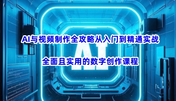 AI与视频制作全攻略从入门到精通实战，全面且实用的数字创作课程-柚子网创