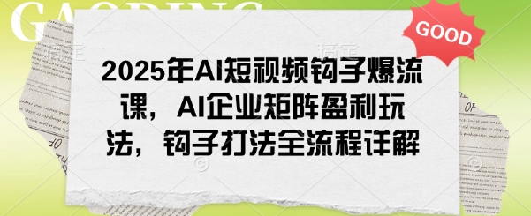 2025年AI短视频钩子爆流课，AI企业矩阵盈利玩法，钩子打法全流程详解-柚子网创