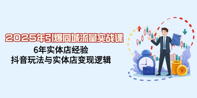 （14346期）2025年引爆同城流量实战课，6年实体店经验，抖音玩法与实体店变现逻辑-柚子网创