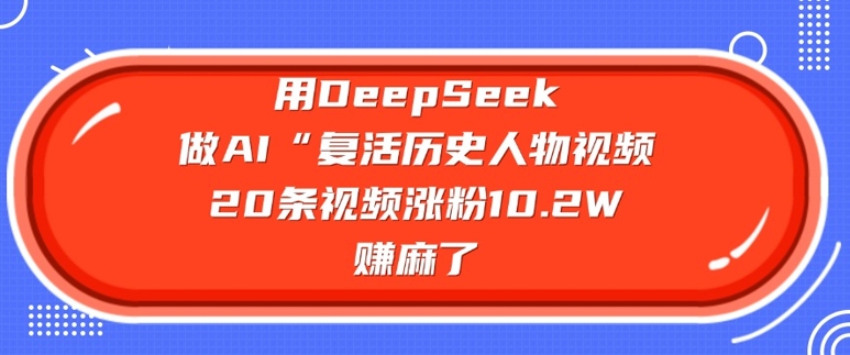 用DeepSeek做AI“复活历史人物”视频，20条视频涨粉10.2W，挣麻了-柚子网创