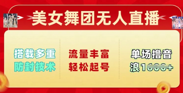 美女舞团无人直播，搭载多重防封技术，流量丰富轻松起号，单人单号可撸音浪多张-柚子网创