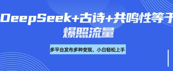 诗词进阶玩法，用DeepSeek写诗词来讲解现代社会主题，条条作品都是爆款，涨粉变现带货两不误-柚子网创