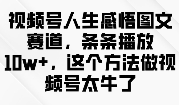 视频号人生感悟图文赛道，条条播放10w+，这个方法做视频号太牛了-柚子网创