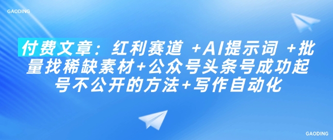 付费文章：红利赛道 +AI提示词 +批量找稀缺素材+公众号头条号成功起号不公开的方法+写作自动化-柚子网创